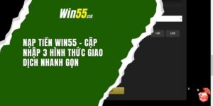 Nạp tiền Win55 - Cập nhập 3 hình thức giao dịch nhanh gọn