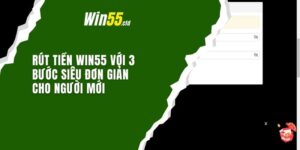 Rút Tiền Win55 Với 3 Bước Siêu Đơn Giản Cho Người Mới